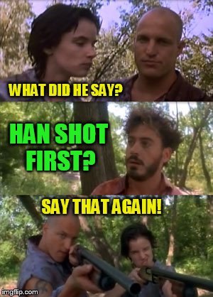 Woody says say that again | WHAT DID HE SAY? HAN SHOT FIRST? SAY THAT AGAIN! | image tagged in woody says say that again | made w/ Imgflip meme maker