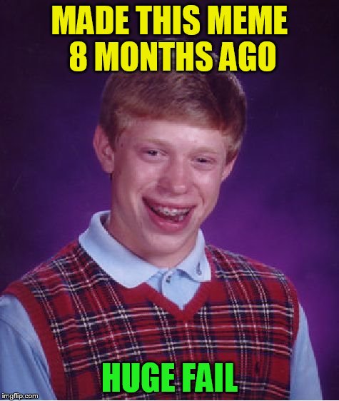 Bad Luck Brian Meme | MADE THIS MEME 8 MONTHS AGO HUGE FAIL | image tagged in memes,bad luck brian | made w/ Imgflip meme maker