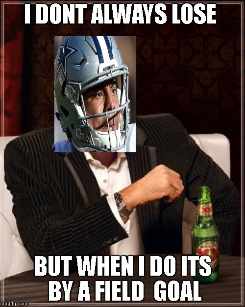 The Most Interesting Man In The World | I DONT ALWAYS LOSE; BUT WHEN I DO ITS BY A FIELD  GOAL | image tagged in memes,the most interesting man in the world | made w/ Imgflip meme maker