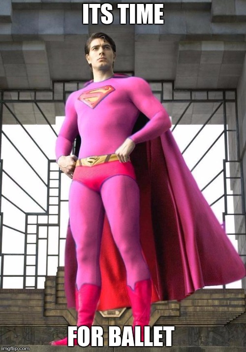 Superman was gay! | ITS TIME; FOR BALLET | image tagged in superman was gay | made w/ Imgflip meme maker