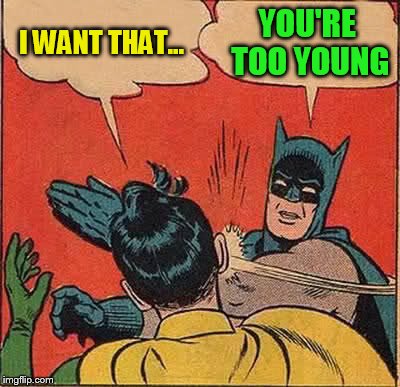 Batman Slapping Robin Meme | I WANT THAT... YOU'RE TOO YOUNG | image tagged in memes,batman slapping robin | made w/ Imgflip meme maker