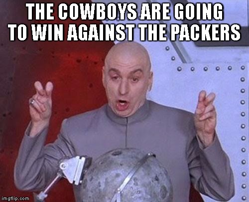 Dr Evil Laser | THE COWBOYS ARE GOING TO WIN AGAINST THE PACKERS | image tagged in memes,dr evil laser | made w/ Imgflip meme maker