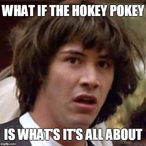 #ShakeItAllAround | WHAT IF THE HOKEY POKEY; IS WHAT'S IT'S ALL ABOUT | image tagged in memes,conspiracy keanu,hokey pokey | made w/ Imgflip meme maker