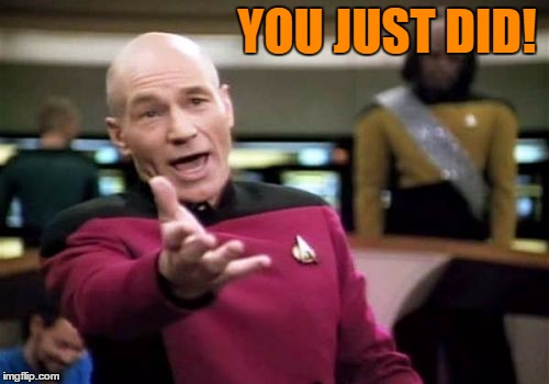 Picard Wtf Meme | YOU JUST DID! | image tagged in memes,picard wtf | made w/ Imgflip meme maker