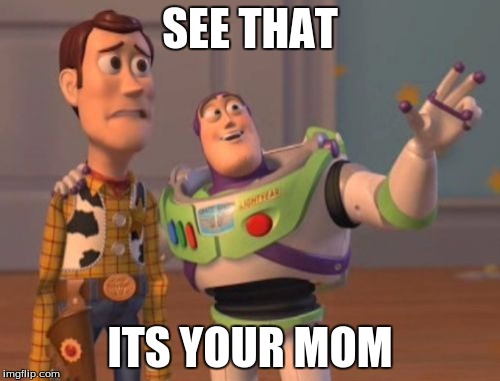 X, X Everywhere Meme | SEE THAT; ITS YOUR MOM | image tagged in memes,x x everywhere | made w/ Imgflip meme maker