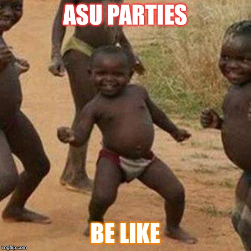 Third World Success Kid Meme | ASU PARTIES; BE LIKE | image tagged in memes,third world success kid | made w/ Imgflip meme maker