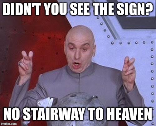 Dr Evil Laser Meme | DIDN'T YOU SEE THE SIGN? NO STAIRWAY TO HEAVEN | image tagged in memes,dr evil laser | made w/ Imgflip meme maker