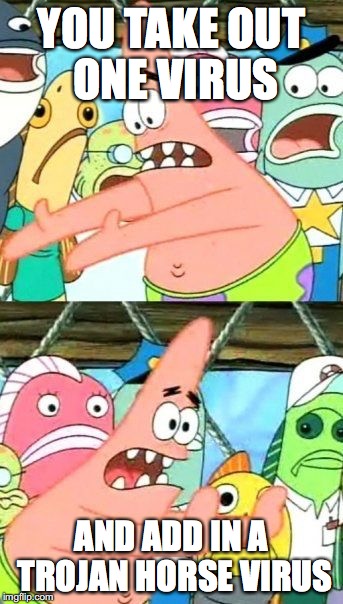 Put It Somewhere Else Patrick Meme | YOU TAKE OUT ONE VIRUS AND ADD IN A TROJAN HORSE VIRUS | image tagged in memes,put it somewhere else patrick | made w/ Imgflip meme maker