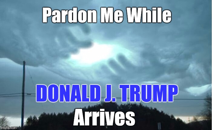 Special Delivery | Pardon Me While; DONALD J. TRUMP; Arrives | image tagged in donald trump,god,news,breaking news,hope,lovewins | made w/ Imgflip meme maker