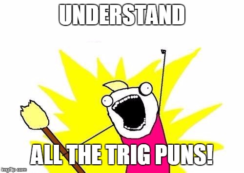 X All The Y Meme | UNDERSTAND ALL THE TRIG PUNS! | image tagged in memes,x all the y | made w/ Imgflip meme maker