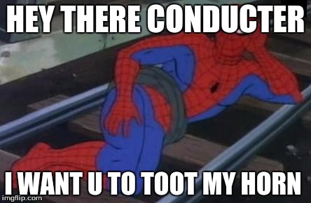 Sexy Railroad Spiderman | HEY THERE CONDUCTER; I WANT U TO TOOT MY HORN | image tagged in memes,sexy railroad spiderman,spiderman | made w/ Imgflip meme maker