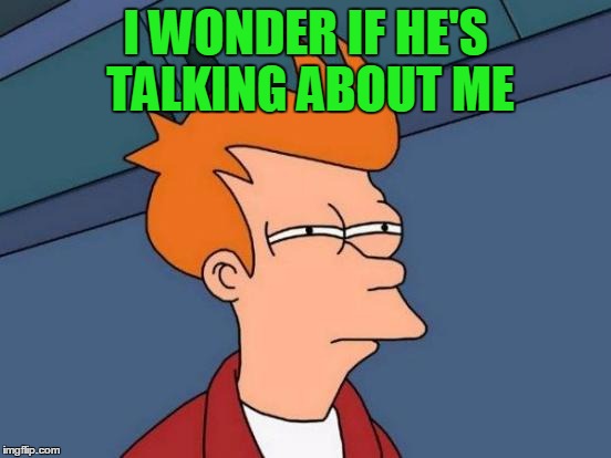 Futurama Fry Meme | I WONDER IF HE'S TALKING ABOUT ME | image tagged in memes,futurama fry | made w/ Imgflip meme maker