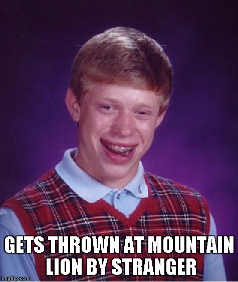 Bad Luck Brian Meme | GETS THROWN AT MOUNTAIN LION BY STRANGER | image tagged in memes,bad luck brian | made w/ Imgflip meme maker