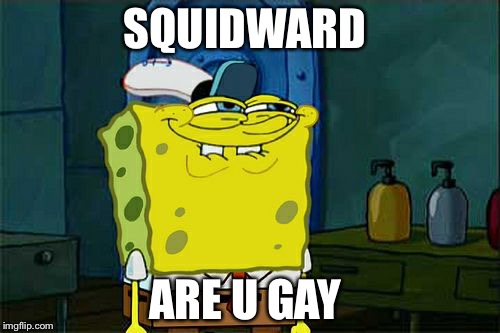 Don't You Squidward | SQUIDWARD; ARE U GAY | image tagged in memes,dont you squidward | made w/ Imgflip meme maker