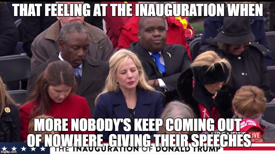 Inauguration Meme | THAT FEELING AT THE INAUGURATION WHEN; MORE NOBODY'S KEEP COMING OUT OF NOWHERE  GIVING THEIR SPEECHES | image tagged in inauguration,trump,january 20th | made w/ Imgflip meme maker