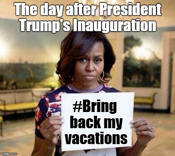 Michelle Obama blank sheet | The day after President Trump's Inauguration; #Bring back my vacations | image tagged in michelle obama blank sheet | made w/ Imgflip meme maker
