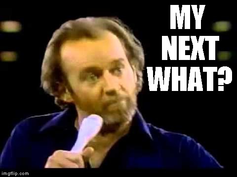 young George Carlin | MY NEXT WHAT? | image tagged in young george carlin | made w/ Imgflip meme maker