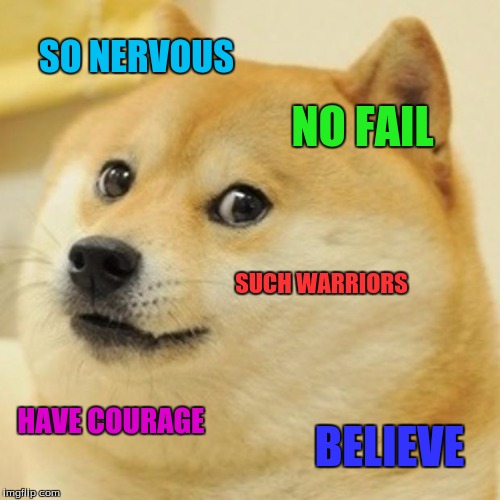 Doge Meme | SO NERVOUS NO FAIL SUCH WARRIORS HAVE COURAGE BELIEVE | image tagged in memes,doge | made w/ Imgflip meme maker