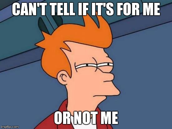 Futurama Fry Meme | CAN'T TELL IF IT'S FOR ME OR NOT ME | image tagged in memes,futurama fry | made w/ Imgflip meme maker
