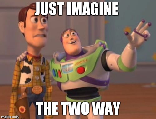 X, X Everywhere Meme | JUST IMAGINE; THE TWO WAY | image tagged in memes,x x everywhere | made w/ Imgflip meme maker