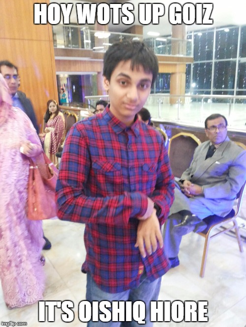 HOY WOTS UP GOIZ; IT'S OISHIQ HIORE | made w/ Imgflip meme maker