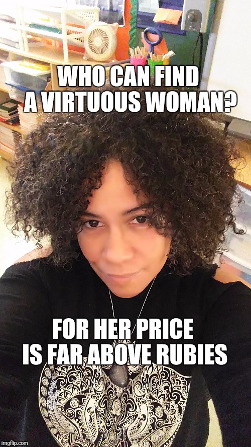 WHO CAN FIND A VIRTUOUS WOMAN? FOR HER PRICE IS FAR ABOVE RUBIES | image tagged in women,woman,love,jesus,truth,bible | made w/ Imgflip meme maker