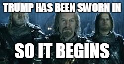 So it begins | TRUMP HAS BEEN SWORN IN; SO IT BEGINS | image tagged in so it begins | made w/ Imgflip meme maker