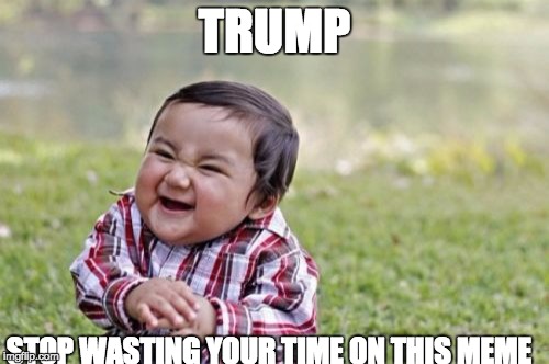 Evil Toddler | TRUMP; STOP WASTING YOUR TIME ON THIS MEME | image tagged in memes,evil toddler | made w/ Imgflip meme maker