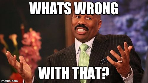 Steve Harvey Meme | WHATS WRONG WITH THAT? | image tagged in memes,steve harvey | made w/ Imgflip meme maker