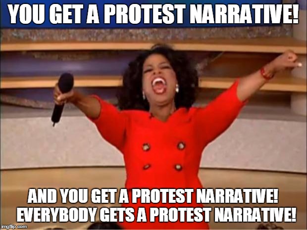 Oprah You Get A | YOU GET A PROTEST NARRATIVE! AND YOU GET A PROTEST NARRATIVE!  EVERYBODY GETS A PROTEST NARRATIVE! | image tagged in memes,oprah you get a | made w/ Imgflip meme maker