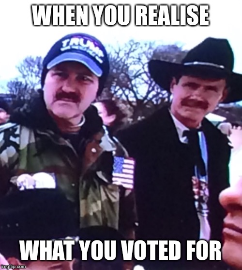 WHEN YOU REALISE; WHAT YOU VOTED FOR | image tagged in trump supporters | made w/ Imgflip meme maker