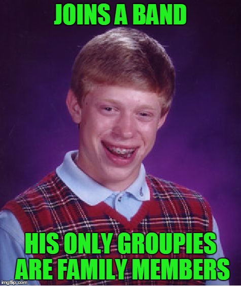 Bad Luck Brian Meme | JOINS A BAND HIS ONLY GROUPIES ARE FAMILY MEMBERS | image tagged in memes,bad luck brian | made w/ Imgflip meme maker
