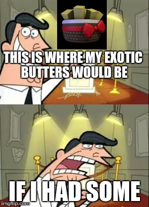 This Is Where I'd Put My Trophy If I Had One | THIS IS WHERE MY EXOTIC BUTTERS WOULD BE; IF I HAD SOME | image tagged in memes,this is where i'd put my trophy if i had one | made w/ Imgflip meme maker