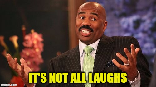 IT'S NOT ALL LAUGHS | image tagged in memes,steve harvey | made w/ Imgflip meme maker