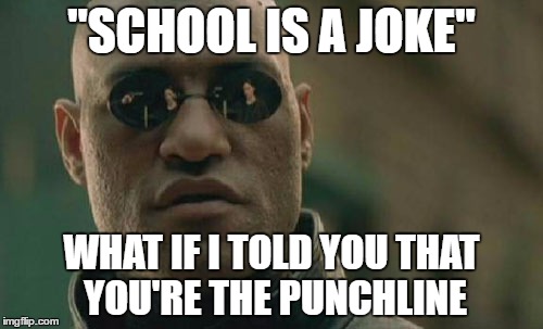 Matrix Morpheus Meme | "SCHOOL IS A JOKE"; WHAT IF I TOLD YOU THAT YOU'RE THE PUNCHLINE | image tagged in memes,matrix morpheus | made w/ Imgflip meme maker