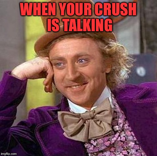 Creepy Condescending Wonka Meme | WHEN YOUR CRUSH IS TALKING | image tagged in memes,creepy condescending wonka | made w/ Imgflip meme maker