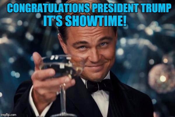 Leonardo Dicaprio Cheers | CONGRATULATIONS PRESIDENT TRUMP; IT'S SHOWTIME! | image tagged in memes,leonardo dicaprio cheers | made w/ Imgflip meme maker