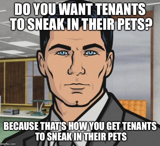 Archer | DO YOU WANT TENANTS TO SNEAK IN THEIR PETS? BECAUSE THAT'S HOW YOU GET
TENANTS TO SNEAK IN THEIR PETS | image tagged in memes,archer,AdviceAnimals | made w/ Imgflip meme maker