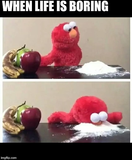 elmo | WHEN LIFE IS BORING | image tagged in elmo | made w/ Imgflip meme maker