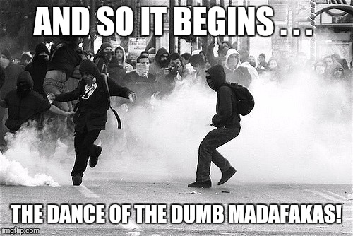 AND SO IT BEGINS . . . THE DANCE OF THE DUMB MADAFAKAS! | image tagged in trump riots | made w/ Imgflip meme maker