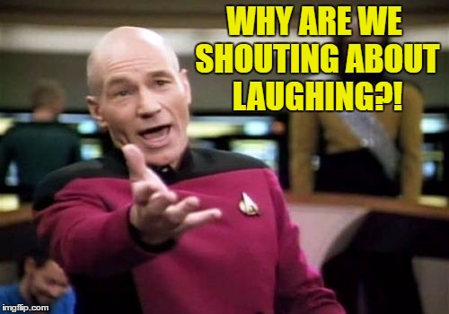 Picard Wtf Meme | WHY ARE WE SHOUTING ABOUT LAUGHING?! | image tagged in memes,picard wtf | made w/ Imgflip meme maker