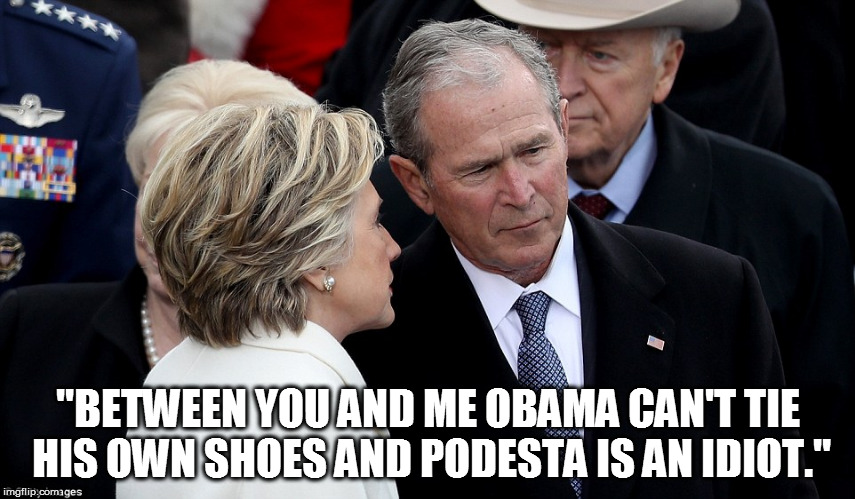 "BETWEEN YOU AND ME OBAMA CAN'T TIE HIS OWN SHOES AND PODESTA IS AN IDIOT." | image tagged in memes,election 2016,president trump,hillary,george w,podesta | made w/ Imgflip meme maker