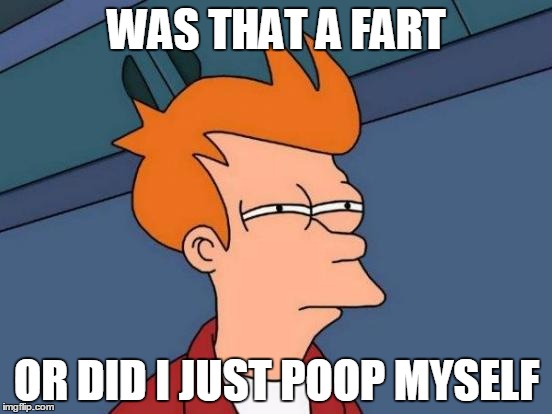 Futurama Fry | WAS THAT A FART; OR DID I JUST POOP MYSELF | image tagged in memes,futurama fry | made w/ Imgflip meme maker