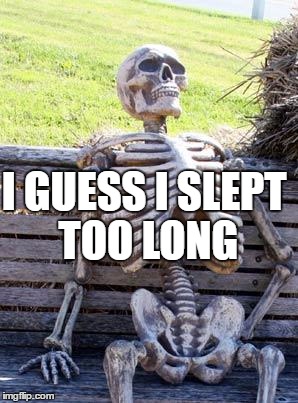 Waiting Skeleton Meme | I GUESS I SLEPT TOO LONG | image tagged in memes,waiting skeleton | made w/ Imgflip meme maker