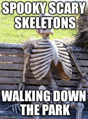 Waiting Skeleton | SPOOKY SCARY SKELETONS; WALKING DOWN THE PARK | image tagged in memes,waiting skeleton | made w/ Imgflip meme maker