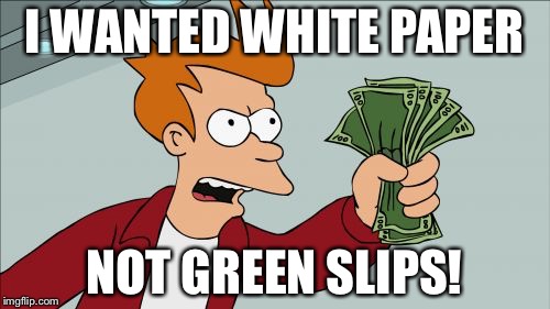 Shut Up And Take My Money Fry Meme | I WANTED WHITE PAPER; NOT GREEN SLIPS! | image tagged in memes,shut up and take my money fry | made w/ Imgflip meme maker