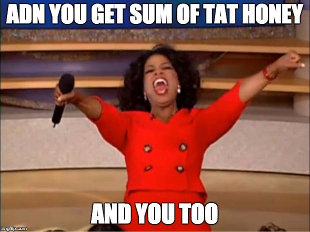 Oprah You Get A | ADN YOU GET SUM OF TAT HONEY; AND YOU TOO | image tagged in memes,oprah you get a | made w/ Imgflip meme maker