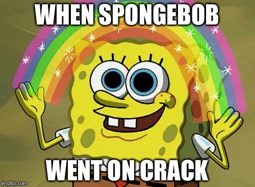 Imagination Spongebob Meme | WHEN SPONGEBOB; WENT ON CRACK | image tagged in memes,imagination spongebob | made w/ Imgflip meme maker