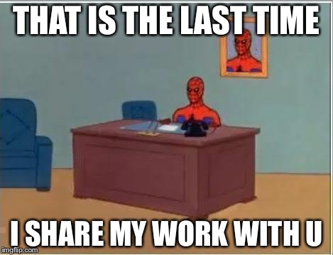 Spiderman Computer Desk | THAT IS THE LAST TIME; I SHARE MY WORK WITH U | image tagged in memes,spiderman computer desk,spiderman | made w/ Imgflip meme maker