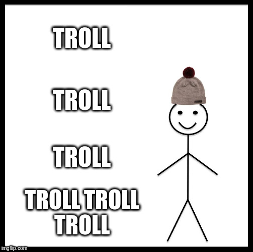 Be Like Bill Meme | TROLL; TROLL; TROLL; TROLL TROLL TROLL | image tagged in memes,be like bill | made w/ Imgflip meme maker